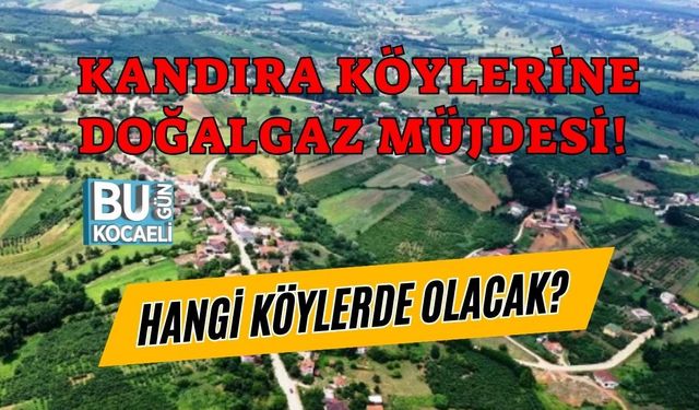 KANDIRA KÖYLERİNE DOĞALGAZ MÜJDESİ! HANGİ KÖYLERE GELİYOR?