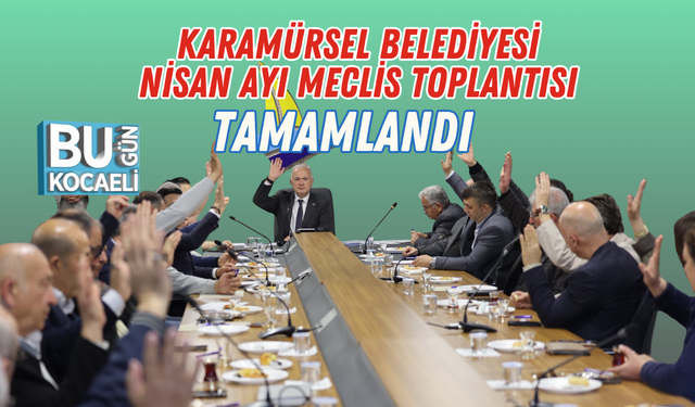 KARAMÜRSEL BELEDİYESİ NİSAN AYI MECLİS TOPLANTISI TAMAMLANDI