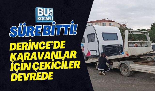 SÜRE BİTTİ! DERİNCE’DE KARAVANLAR İÇİN ÇEKİCİLER DEVREDE