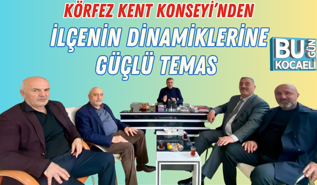 KÖRFEZ KENT KONSEYİ’NDEN İLÇENİN DİNAMİKLERİNE GÜÇLÜ TEMAS