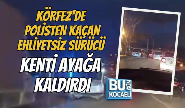 KÖRFEZ'DE POLİSTEN KAÇAN EHLİYETSİZ SÜRÜCÜ KENTİ AYAĞA KALDIRDI