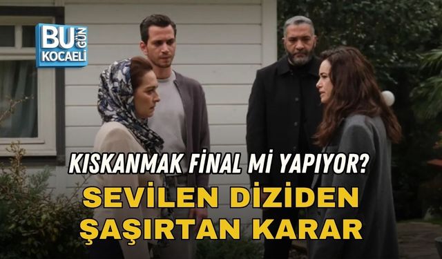 KISKANMAK FİNAL Mİ YAPIYOR? SEVİLEN DİZİDEN ŞAŞIRTAN KARAR