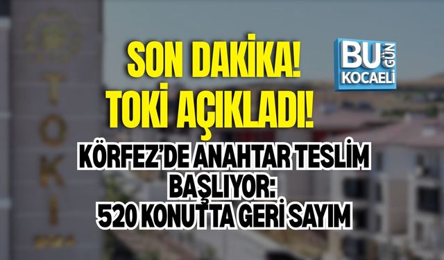 KÖRFEZ TOKİ ANAHTAR TESLİM TARİHİ AÇIKLANDI