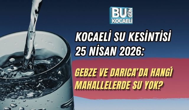 KOCAELİ SU KESİNTİSİ 25 NİSAN 2026: GEBZE VE DARICA’DA HANGİ MAHALLELERDE SU YOK?