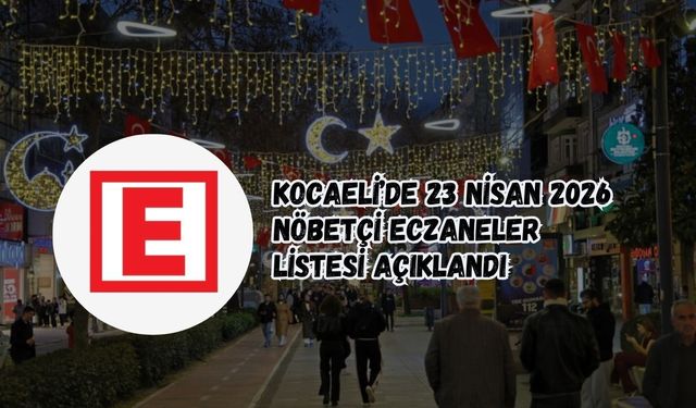 KOCAELİ’DE 23 NİSAN 2026 NÖBETÇİ ECZANELER LİSTESİ AÇIKLANDI