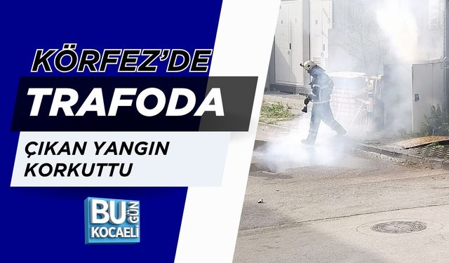 KÖRFEZ’DE TRAFODA ÇIKAN YANGIN KORKUTTU