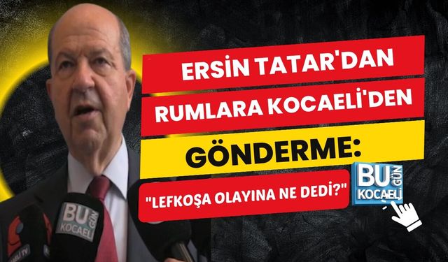 ERSİN TATAR'DAN RUMLARA KOCAELİ'DEN GÖNDERME: "LEFKOŞA OLAYINA NE DEDİ?"