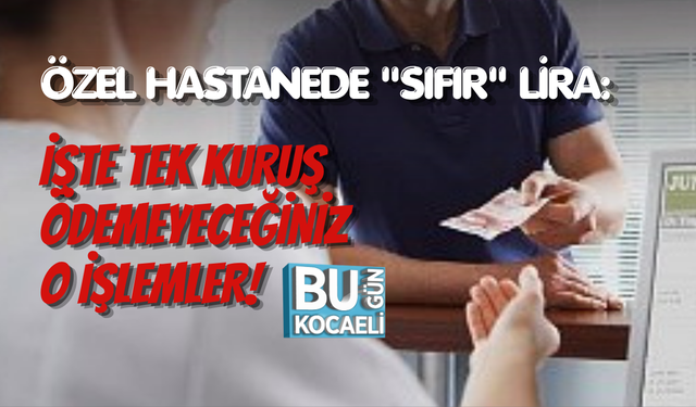 ÖZEL HASTANEDE "SIFIR" LİRA: İŞTE TEK KURUŞ ÖDEMEYECEĞİNİZ O İŞLEMLER!