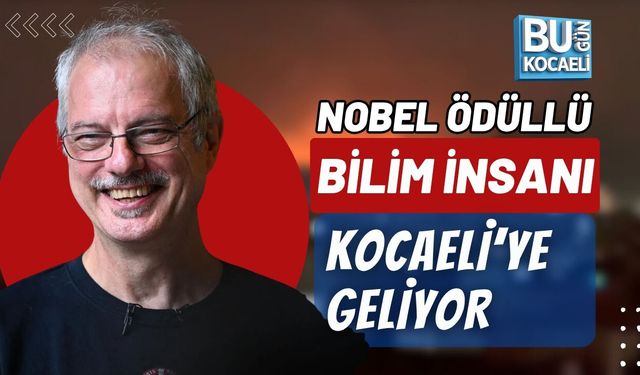 NOBEL ÖDÜLLÜ BİLİM İNSANI KOCAELİ'YE GELİYOR