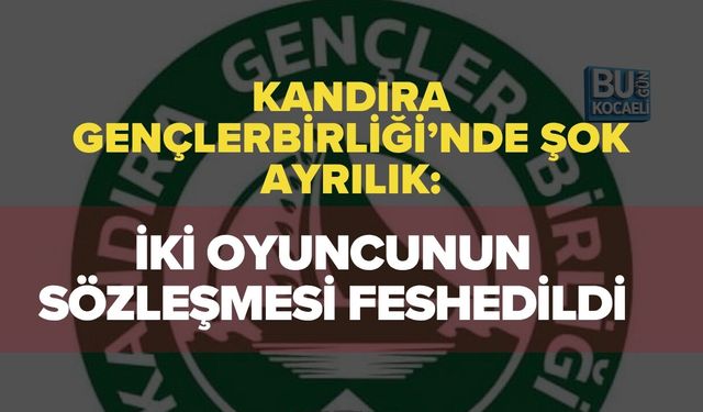KANDIRA GENÇLERBİRLİĞİ’NDE ŞOK AYRILIK: İKİ OYUNCUNUN SÖZLEŞMESİ FESHEDİLDİ