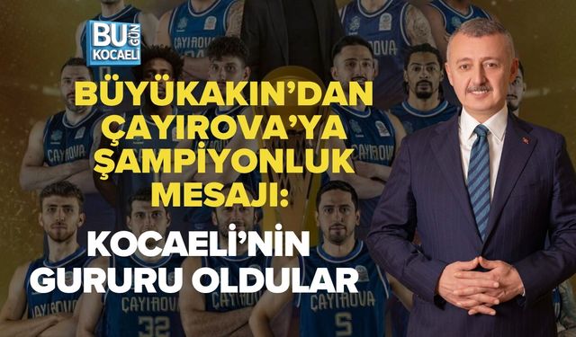 BÜYÜKAKIN’DAN ÇAYIROVA’YA ŞAMPİYONLUK MESAJI: KOCAELİ’NİN GURURU OLDULAR
