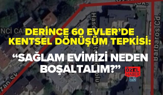 60 EVLER’DE KENTSEL DÖNÜŞÜM TEPKİSİ: “SAĞLAM EVİMİZİ NEDEN BOŞALTALIM?”