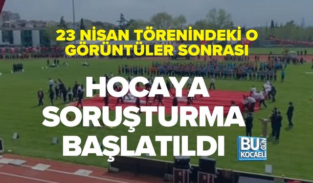 23 NİSAN TÖRENİNDEKİ O GÖRÜNTÜLER SONRASI HOCAYA SORUŞTURMA BAŞLATILDI