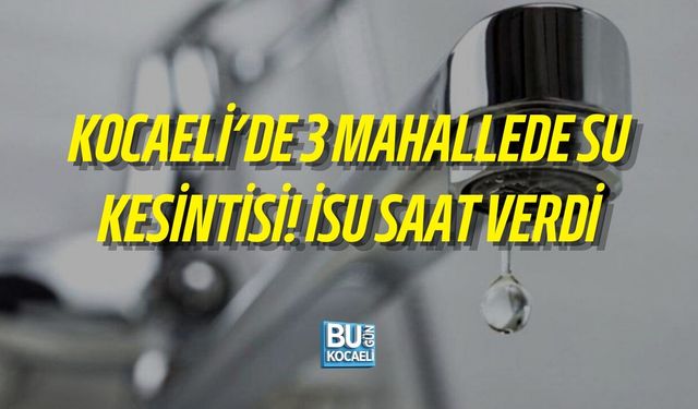 KOCAELİ’DE 3 MAHALLEDE SU KESİNTİSİ! İSU SAAT VERDİ