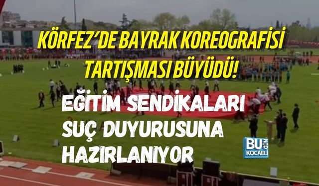 KÖRFEZ’DE BAYRAK KOREOGRAFİSİ TARTIŞMASI! EĞİTİM SENDİKALARI SUÇ DUYURUSUNA HAZIRLANIYOR