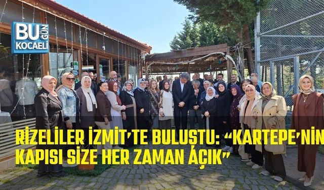 RİZELİLER İZMİT’TE BULUŞTU: “KARTEPE’NİN KAPISI SİZE HER ZAMAN AÇIK”