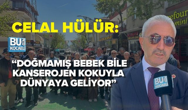 CELAL HÜLÜR: “DOĞMAMIŞ BEBEK BİLE KANSEROJEN KOKUYLA DÜNYAYA GELİYOR”