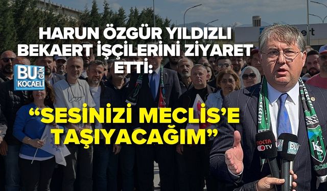 HARUN ÖZGÜR YILDIZLI BEKAERT İŞÇİLERİNİ ZİYARET ETTİ: “SESİNİZİ MECLİS’E TAŞIYACAĞIM”