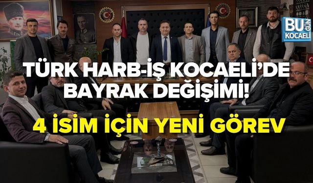 TÜRK HARB-İŞ KOCAELİ’DE BAYRAK DEĞİŞİMİ! 4 İSİM İÇİN YENİ GÖREV