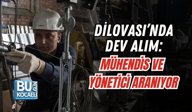DİLOVASI’NDA DEV ALIM: MÜHENDİS VE YÖNETİCİ ARANIYOR