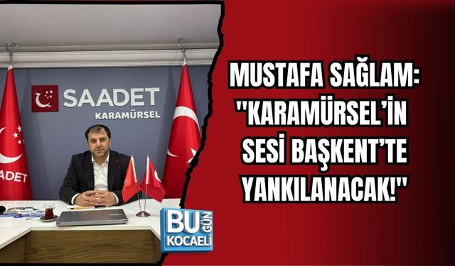MUSTAFA SAĞLAM: "KARAMÜRSEL’İN SESİ BAŞKENT’TE YANKILANACAK!"