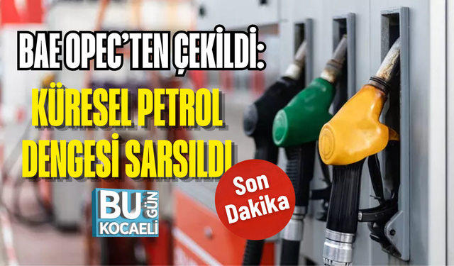 SON DAKİKA! BAE OPEC’TEN ÇEKİLDİ: KÜRESEL PETROL DENGESİ SARSILDI