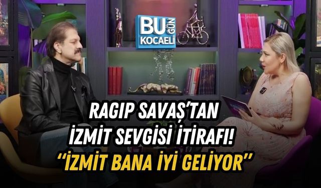 RAGIP SAVAŞ’TAN İZMİT SEVGİSİ İTİRAFI! “İZMİT BANA İYİ GELİYOR”
