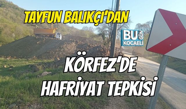 TAYFUN BALIKÇI’DAN KÖRFEZ’DE HAFRİYAT TEPKİSİ
