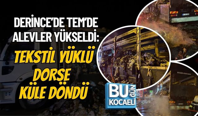 DERİNCE’DE TEM’DE ALEVLER YÜKSELDİ: TEKSTİL YÜKLÜ DORSE KÜLE DÖNDÜ