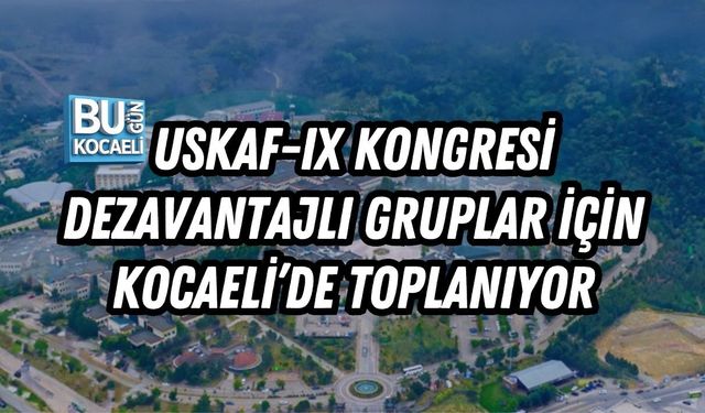 USKAF-IX KONGRESİ DEZAVANTAJLI GRUPLAR İÇİN KOCAELİ’DE TOPLANIYOR