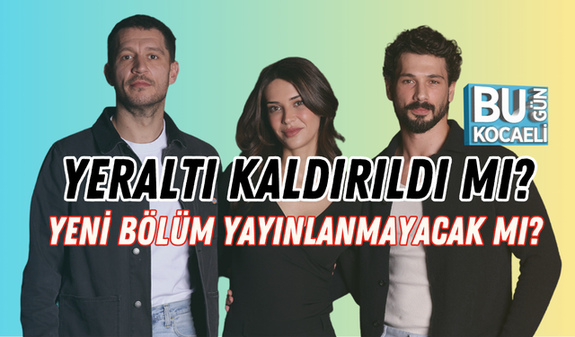 YERALTI KALDIRILDI MI? YENİ BÖLÜM YAYINLANMAYACAK MI?