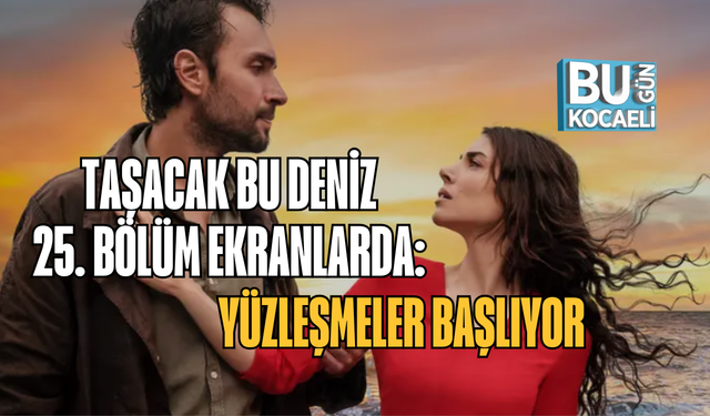 TAŞACAK BU DENİZ 25. BÖLÜM EKRANLARDA: YÜZLEŞMELER BAŞLIYOR