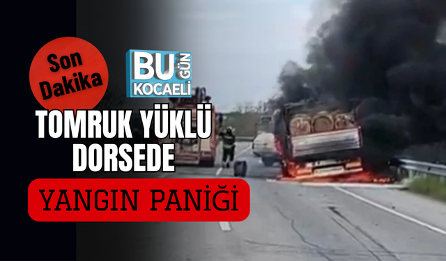 TOMRUK YÜKLÜ DORSEDE YANGIN PANİĞİ