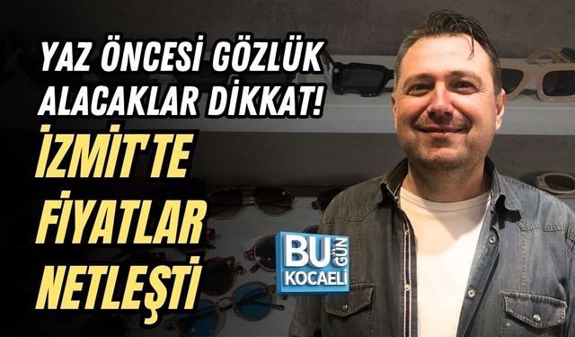 YAZ ÖNCESİ GÖZLÜK ALACAKLAR DİKKAT! İZMİT'TE FİYATLAR NETLEŞTİ