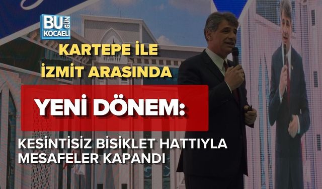 KARTEPE İLE İZMİT ARASINDA YENİ DÖNEM: KESİNTİSİZ BİSİKLET HATTIYLA MESAFELER KAPANDI