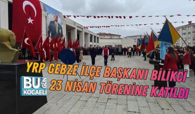 YRP GEBZE İLÇE BAŞKANI HALİL BİLİKCİ 23 NİSAN TÖRENİNE KATILDI