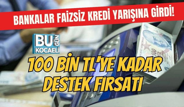 BANKALAR FAİZSİZ KREDİ YARIŞINA GİRDİ! 100 BİN TL’YE KADAR DESTEK FIRSATI