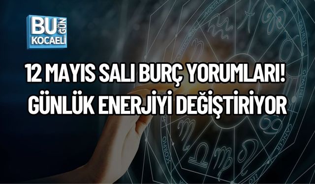 12 MAYIS SALI BURÇ YORUMLARI! GÜNLÜK ENERJİYİ DEĞİŞTİRİYOR