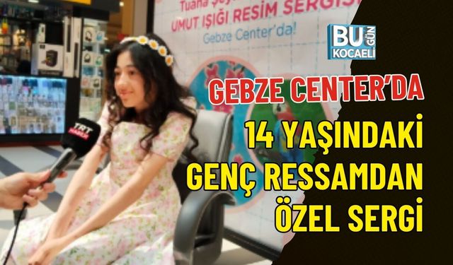 GEBZE CENTER’DA 14 YAŞINDAKİ GENÇ RESSAMDAN ÖZEL SERGİ