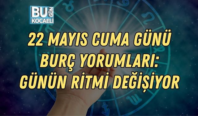 22 MAYIS CUMA GÜNÜ BURÇ YORUMLARI: GÜNÜN RİTMİ DEĞİŞİYOR