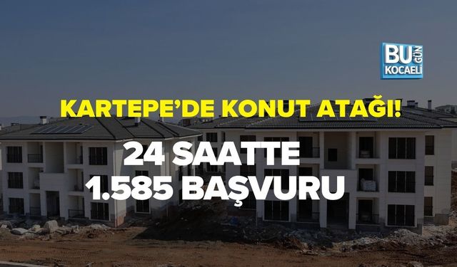 KARTEPE’DE KONUT ATAĞI: 24 SAATTE 1.585 BAŞVURU