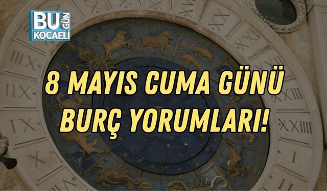 8 MAYIS CUMA GÜNÜ BURÇ YORUMLARI!