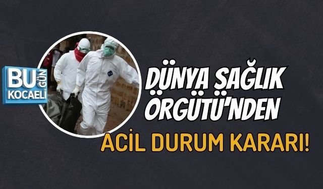 DÜNYA SAĞLIK ÖRGÜTÜ’NDEN ACİL DURUM KARARI!