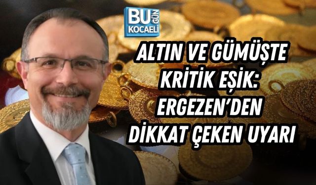ALTIN VE GÜMÜŞTE KRİTİK EŞİK: ERGEZEN'DEN DİKKAT ÇEKEN UYARI