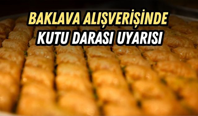 BAKLAVA ALIŞVERİŞİNDE  KUTU DARASI UYARISI