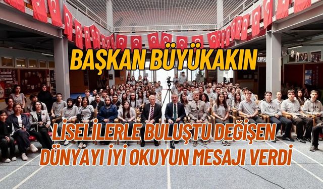 BAŞKAN BÜYÜKAKIN LİSELİLERLE BULUŞTU DEĞİŞEN DÜNYAYI İYİ OKUYUN MESAJI VERDİ