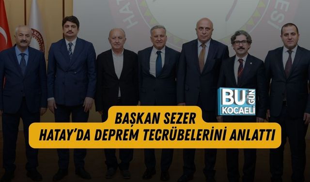 BAŞKAN SEZER HATAY’DA DEPREM TECRÜBELERİNİ ANLATTI