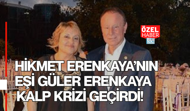 HİKMET ERENKAYA’NIN EŞİ GÜLER ERENKAYA KALP KRİZİ GEÇİRDİ