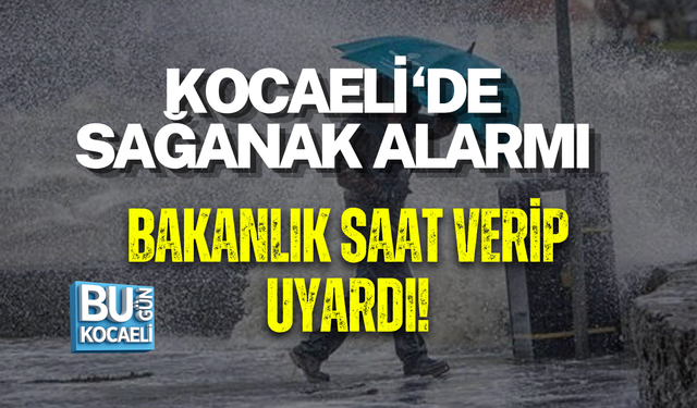KOCAELİ İÇİN SAĞANAK ALARMI! BAKANLIK SAAT VERİP UYARDI
