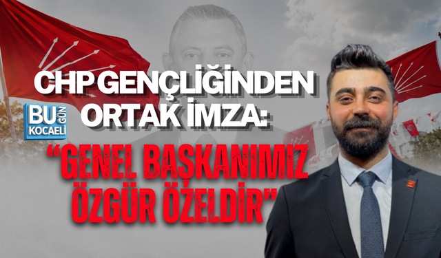 CHP GENÇLİĞİNDEN ORTAK İMZA: “GENEL BAŞKANIMIZ ÖZGÜR ÖZELDİR”